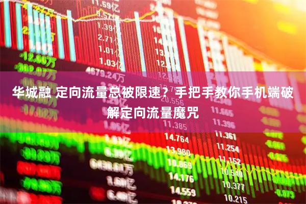 华城融 定向流量总被限速？手把手教你手机端破解定向流量魔咒