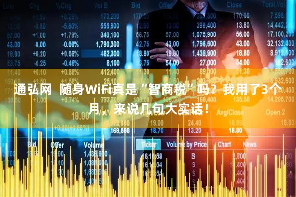 通弘网  随身WiFi真是“智商税”吗？我用了3个月，来说几句大实话！