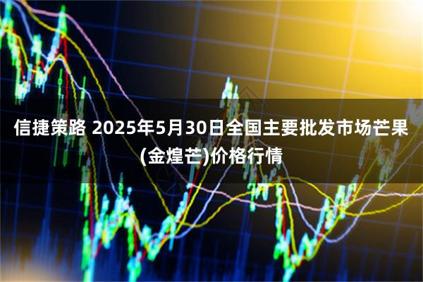 信捷策路 2025年5月30日全国主要批发市场芒果(金煌芒)价格行情