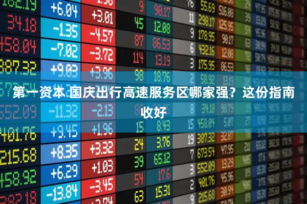 第一资本 国庆出行高速服务区哪家强？这份指南收好
