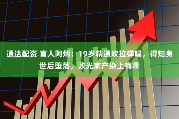 通达配资 盲人阿炳：19岁精通吹拉弹唱，得知身世后堕落，败光家产染上梅毒