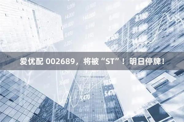 爱优配 002689，将被“ST”！明日停牌！