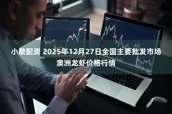 小散配资 2025年12月27日全国主要批发市场澳洲龙虾价格行情