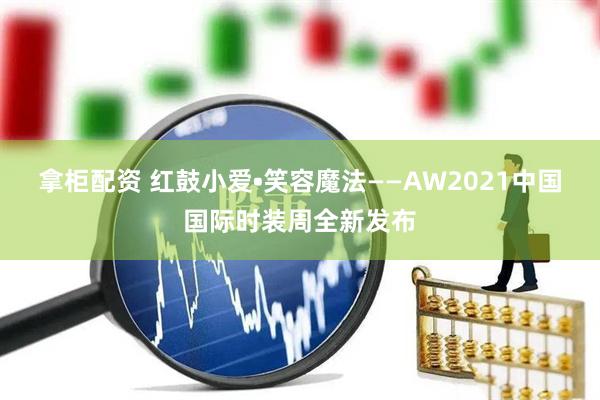 拿柜配资 红鼓小爱•笑容魔法——AW2021中国国际时装周全新发布