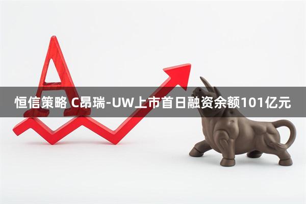 恒信策略 C昂瑞-UW上市首日融资余额101亿元
